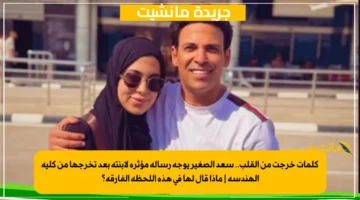 كلمات خرجت من القلب.. سعد الصغير يوجه رسالة مؤثرة لابنته بعد تخرجها من كلية الهندسة ماذا قال لها في هذه اللحظة الفارقة؟ 1